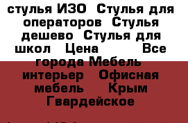 стулья ИЗО, Стулья для операторов, Стулья дешево, Стулья для школ › Цена ­ 450 - Все города Мебель, интерьер » Офисная мебель   . Крым,Гвардейское